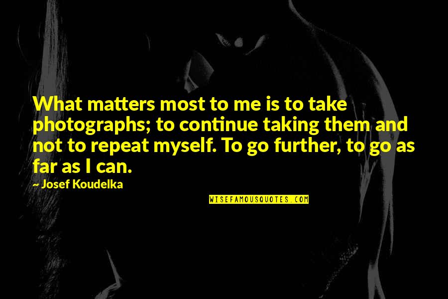 Symphony Of Illumination Quotes By Josef Koudelka: What matters most to me is to take