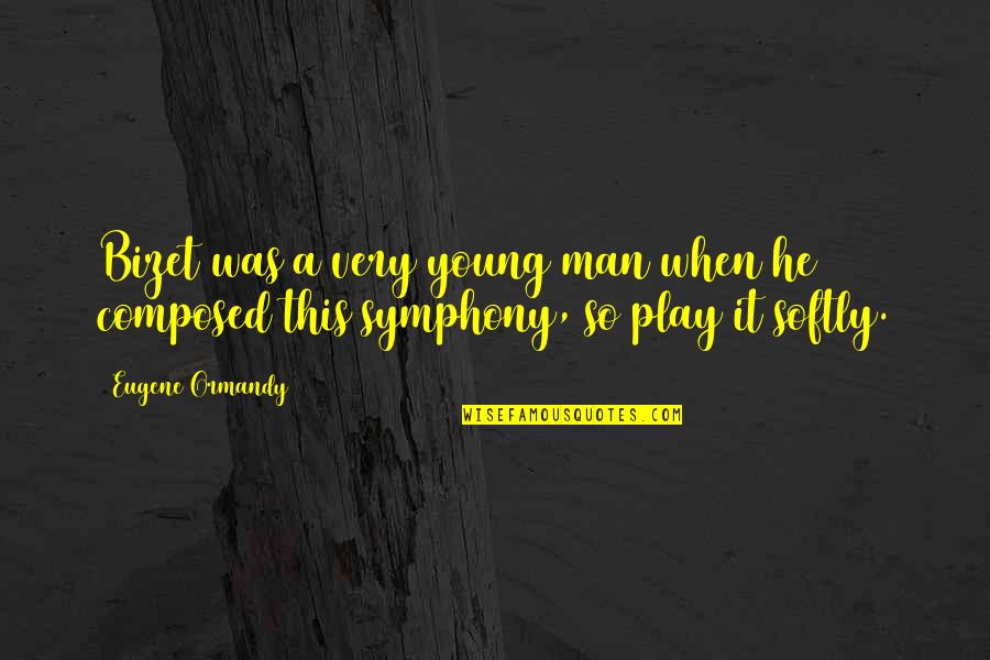 Symphony Quotes By Eugene Ormandy: Bizet was a very young man when he