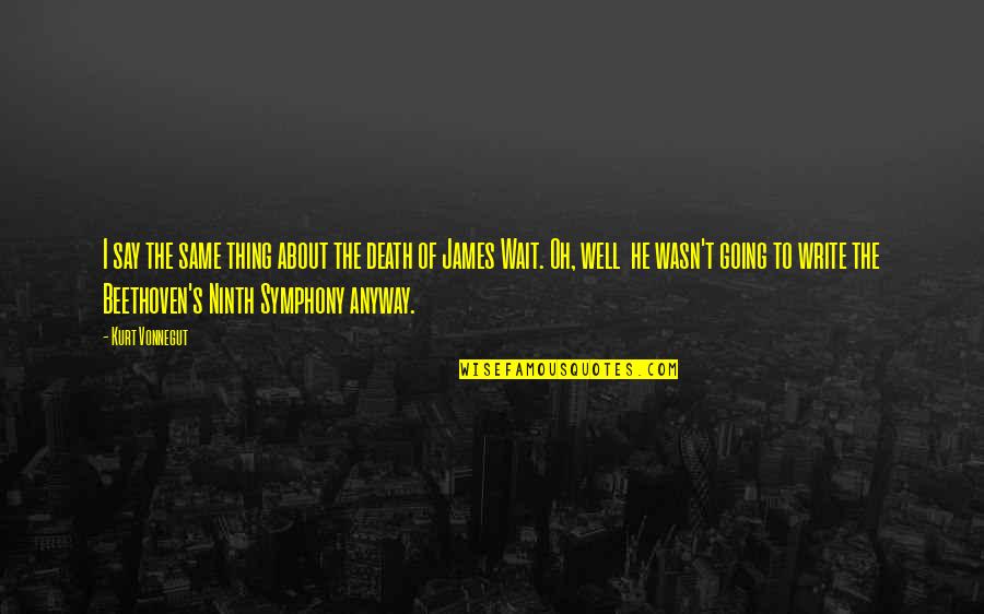 Symphony's Quotes By Kurt Vonnegut: I say the same thing about the death