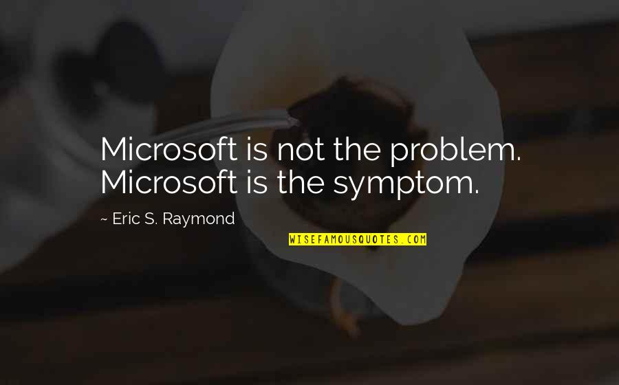 Symptom Quotes By Eric S. Raymond: Microsoft is not the problem. Microsoft is the