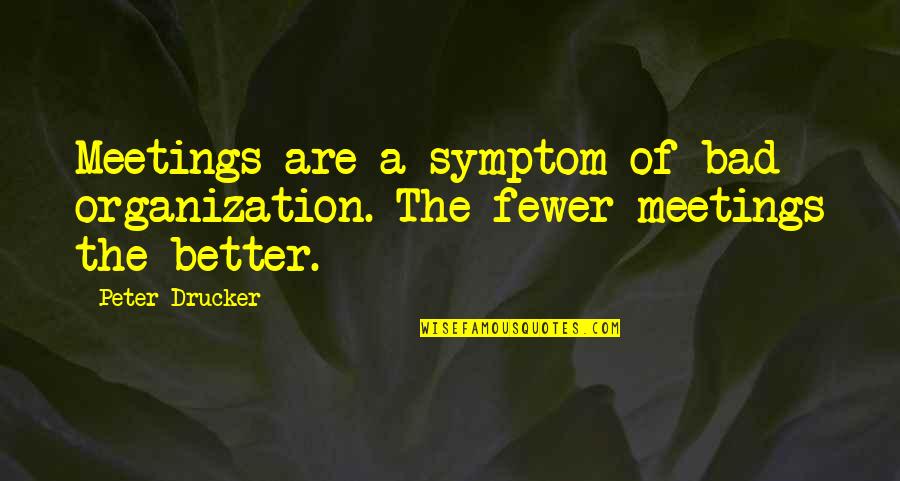 Symptom Quotes By Peter Drucker: Meetings are a symptom of bad organization. The