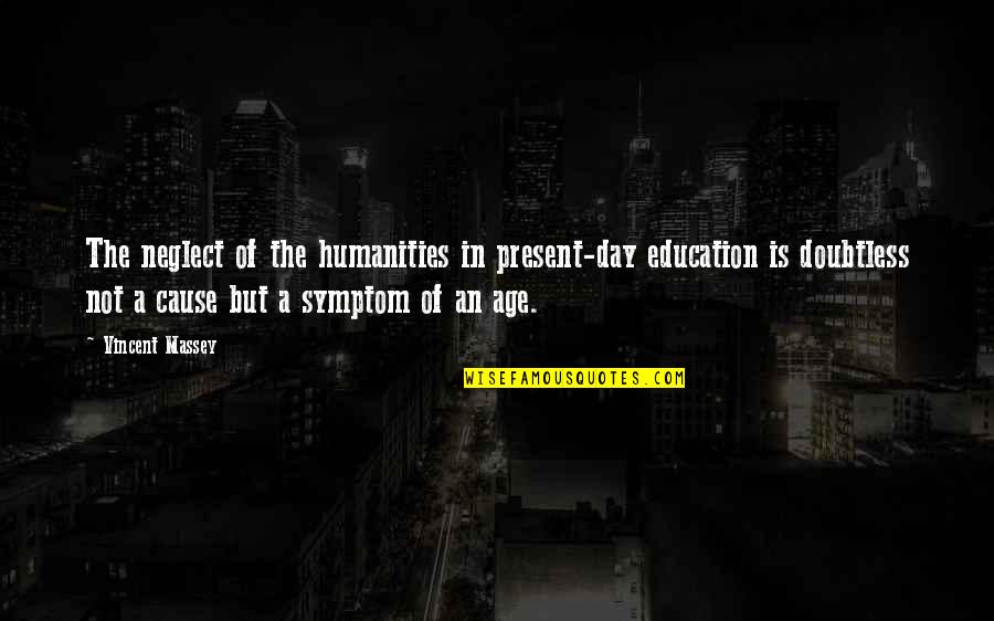 Symptom Quotes By Vincent Massey: The neglect of the humanities in present-day education