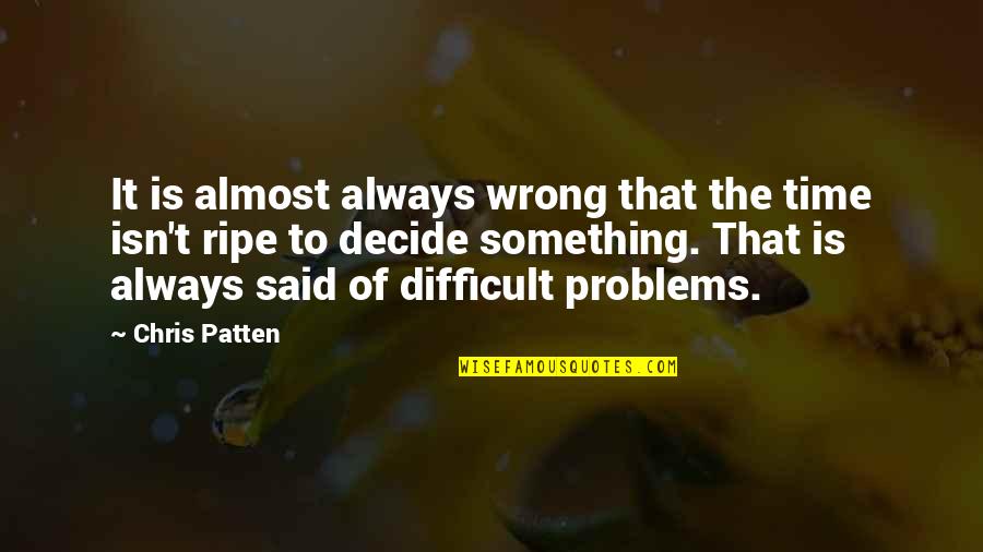 Symptomatology Synonym Quotes By Chris Patten: It is almost always wrong that the time Symptomatology Synonym Quotes By Chris Patten: It is almost always wrong that the time