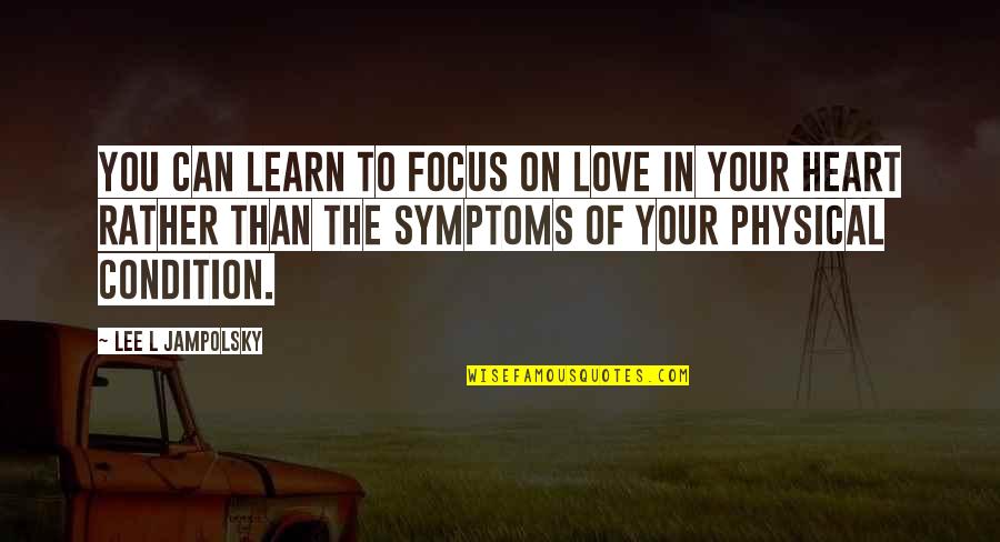 Symptoms Of Love Quotes By Lee L Jampolsky: You can learn to focus on love in