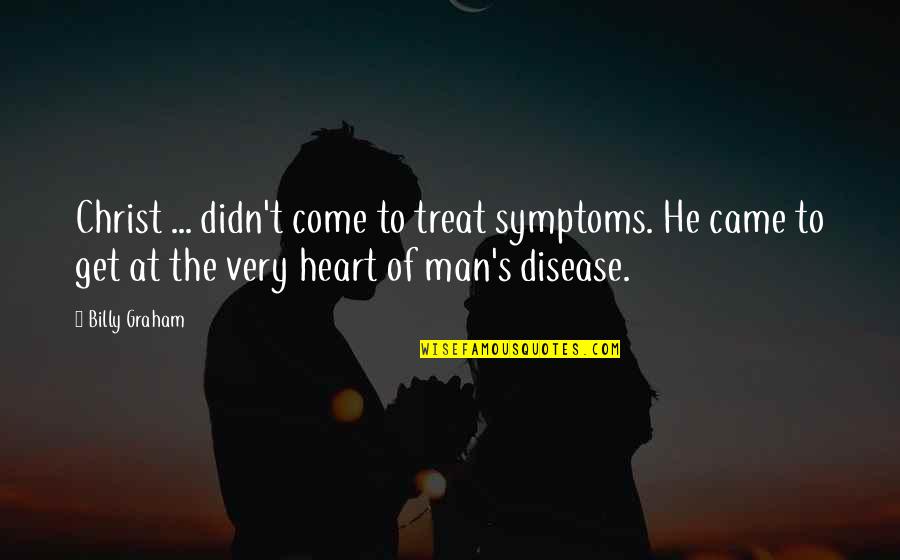 Symptoms Quotes By Billy Graham: Christ ... didn't come to treat symptoms. He