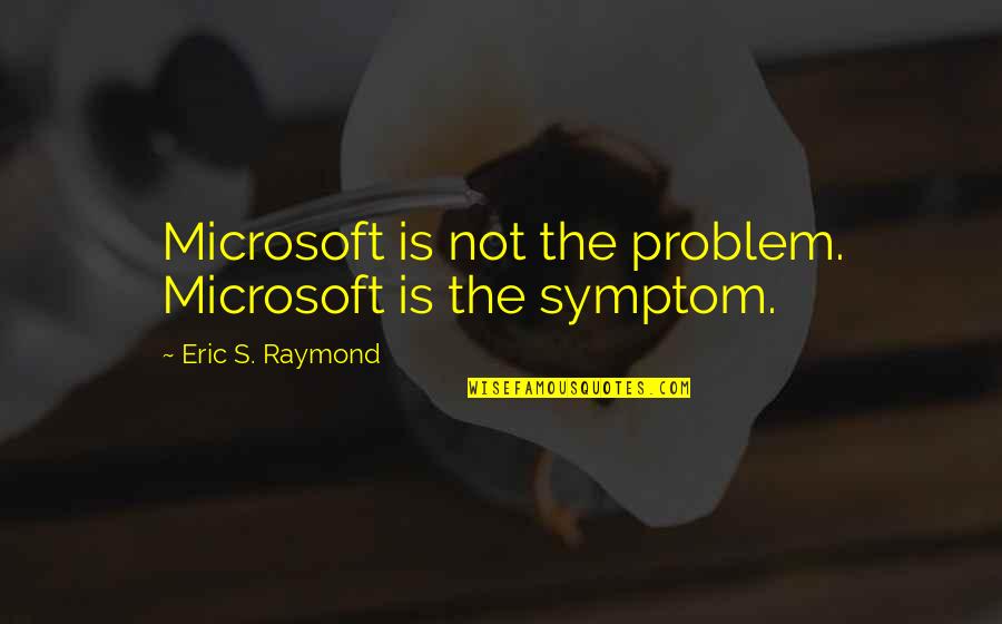 Symptoms Quotes By Eric S. Raymond: Microsoft is not the problem. Microsoft is the