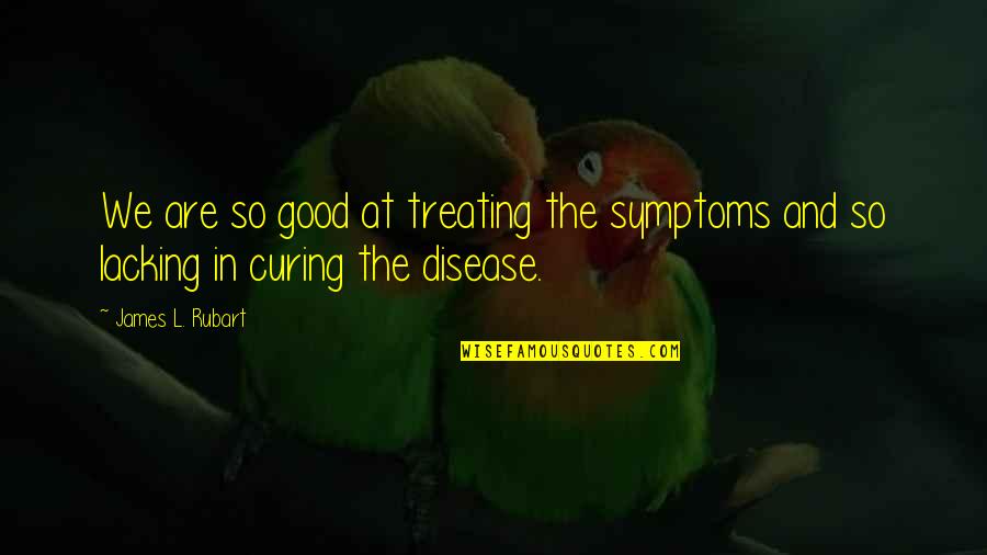 Symptoms Quotes By James L. Rubart: We are so good at treating the symptoms