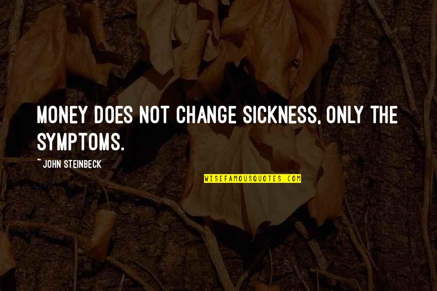 Symptoms Quotes By John Steinbeck: Money does not change sickness, only the symptoms.