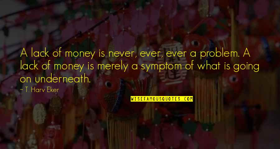 Symptoms Quotes By T. Harv Eker: A lack of money is never, ever, ever