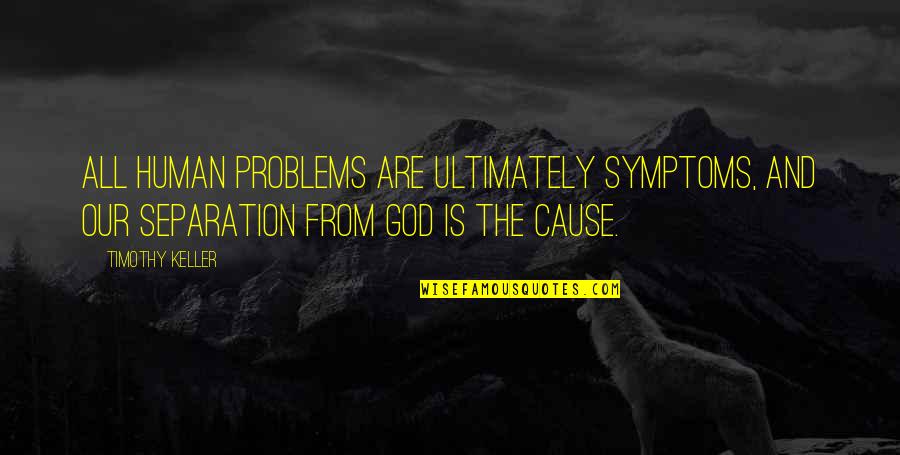 Symptoms Quotes By Timothy Keller: All human problems are ultimately symptoms, and our