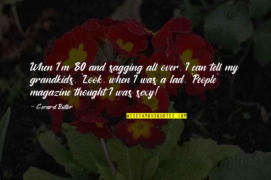 Synaesthesia Quotes By Gerard Butler: When I'm 80 and sagging all over, I Synaesthesia Quotes By Gerard Butler: When I'm 80 and sagging all over, I