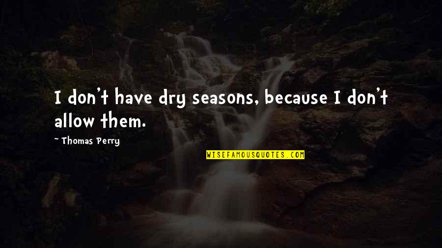 Synagogin Quotes By Thomas Perry: I don't have dry seasons, because I don't Synagogin Quotes By Thomas Perry: I don't have dry seasons, because I don't