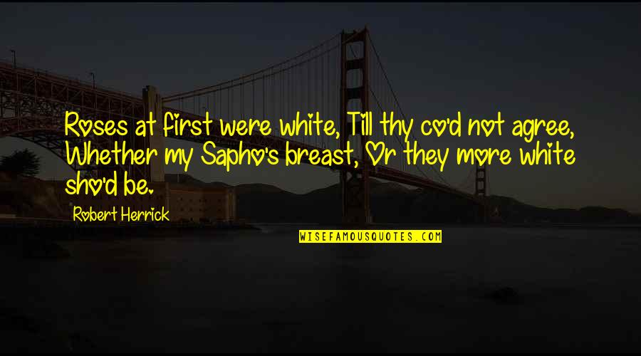Synchronises Quotes By Robert Herrick: Roses at first were white, Till thy co'd