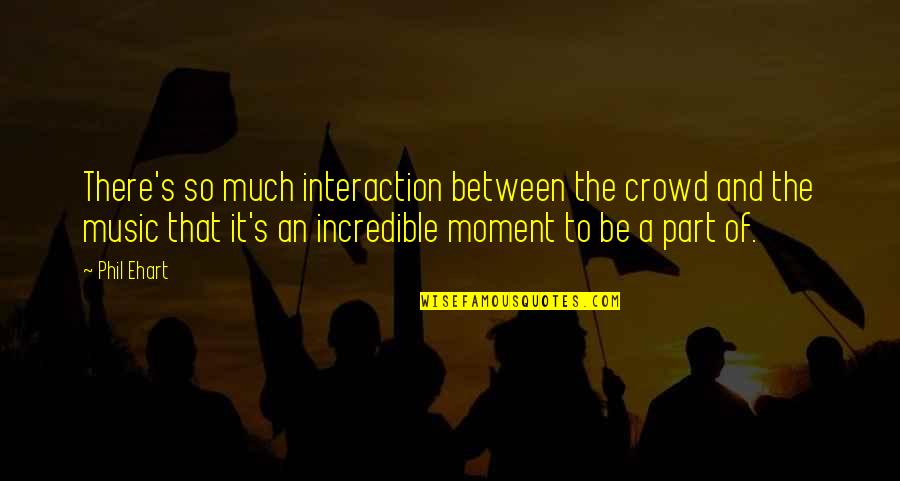 Synchronism Religion Quotes By Phil Ehart: There's so much interaction between the crowd and Synchronism Religion Quotes By Phil Ehart: There's so much interaction between the crowd and