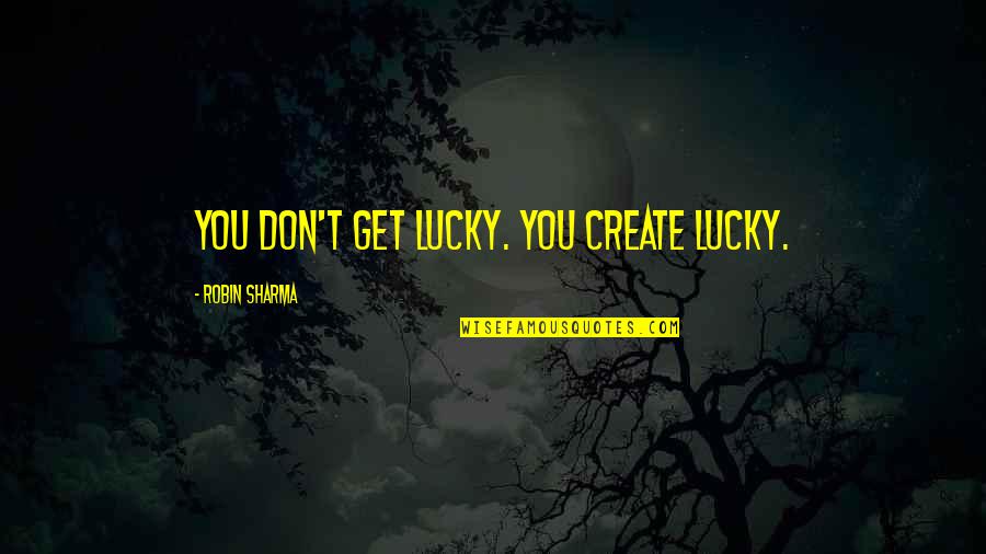 Synchronistic Define Quotes By Robin Sharma: You don't get lucky. You create lucky.