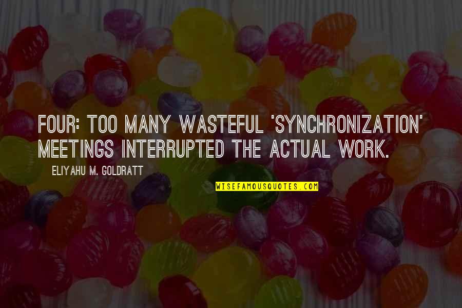 Synchronization Quotes By Eliyahu M. Goldratt: Four: Too many wasteful 'synchronization' meetings interrupted the