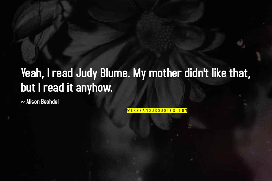 Synchronously Or Asynchronously Quotes By Alison Bechdel: Yeah, I read Judy Blume. My mother didn't