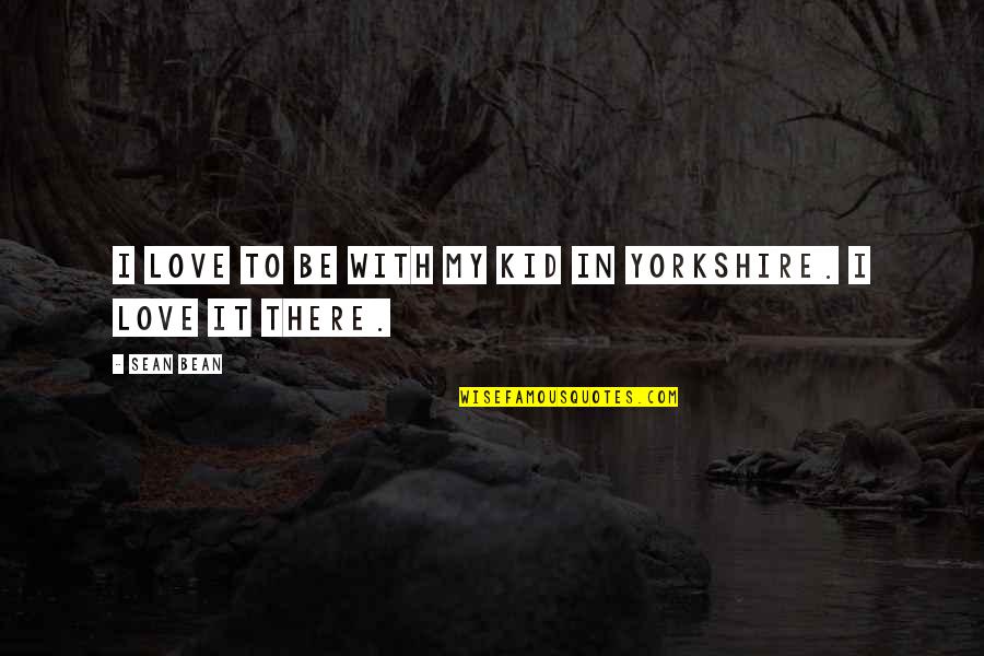 Synclaire Shoes Quotes By Sean Bean: I love to be with my kid in
