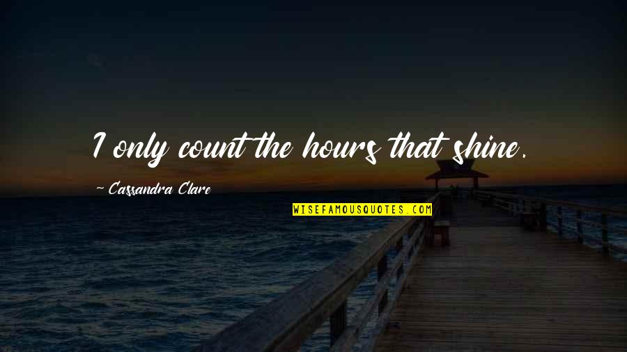 Syndicale Premie Quotes By Cassandra Clare: I only count the hours that shine. Syndicale Premie Quotes By Cassandra Clare: I only count the hours that shine.