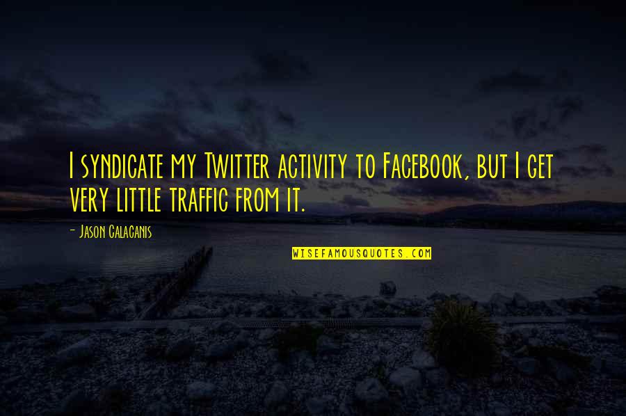 Syndicate Quotes By Jason Calacanis: I syndicate my Twitter activity to Facebook, but