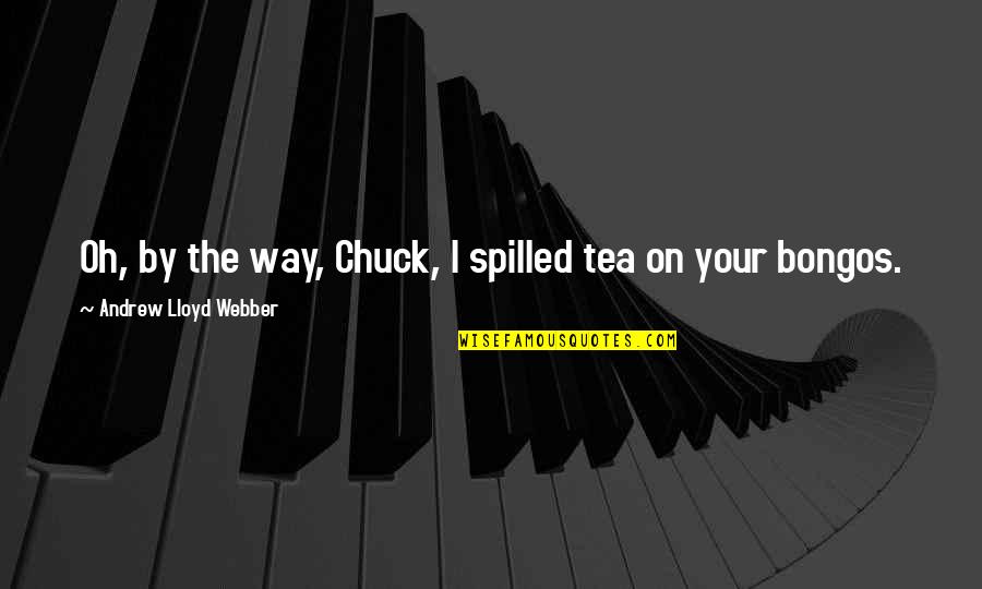 Syndicating Quotes By Andrew Lloyd Webber: Oh, by the way, Chuck, I spilled tea