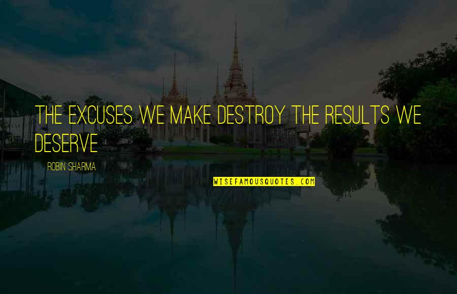 Syndication Pro Quotes By Robin Sharma: The excuses we make destroy the results we Syndication Pro Quotes By Robin Sharma: The excuses we make destroy the results we