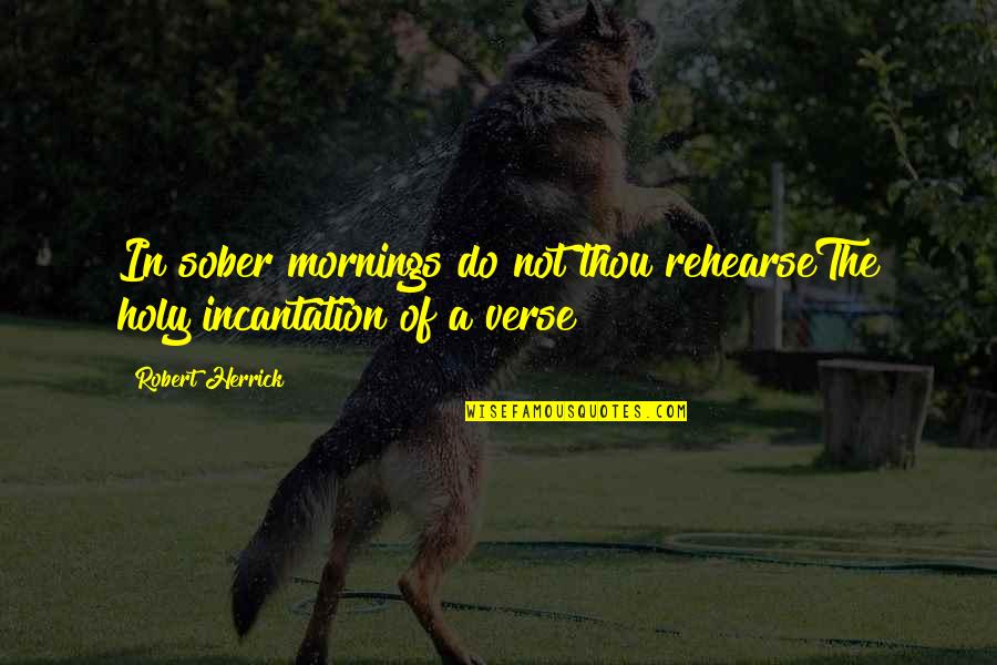 Syndics Of The Drapers Quotes By Robert Herrick: In sober mornings do not thou rehearseThe holy