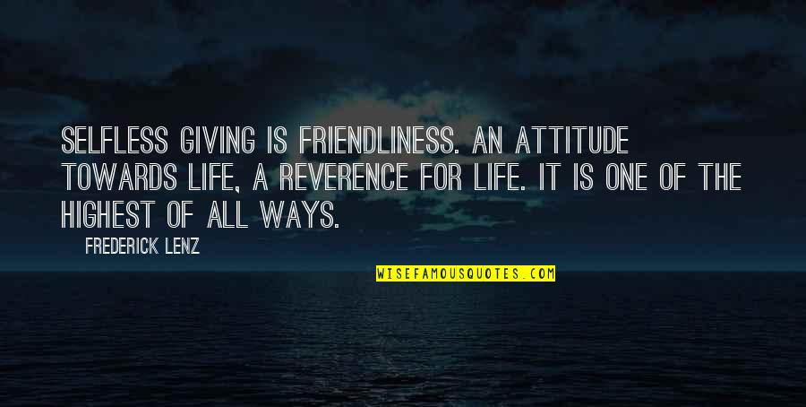 Syndra Quotes By Frederick Lenz: Selfless giving is friendliness. An attitude towards life,