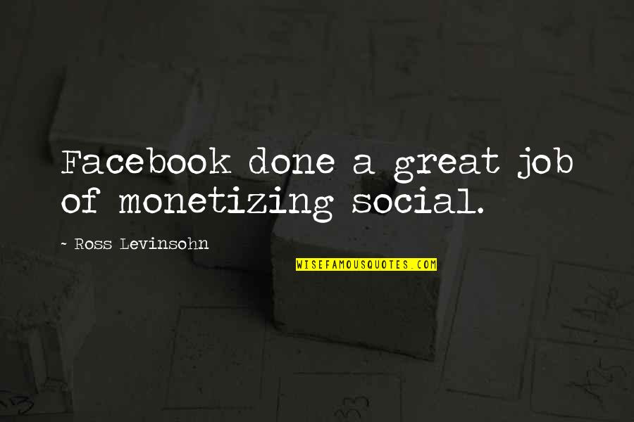 Syndrelic Quotes By Ross Levinsohn: Facebook done a great job of monetizing social. Syndrelic Quotes By Ross Levinsohn: Facebook done a great job of monetizing social.