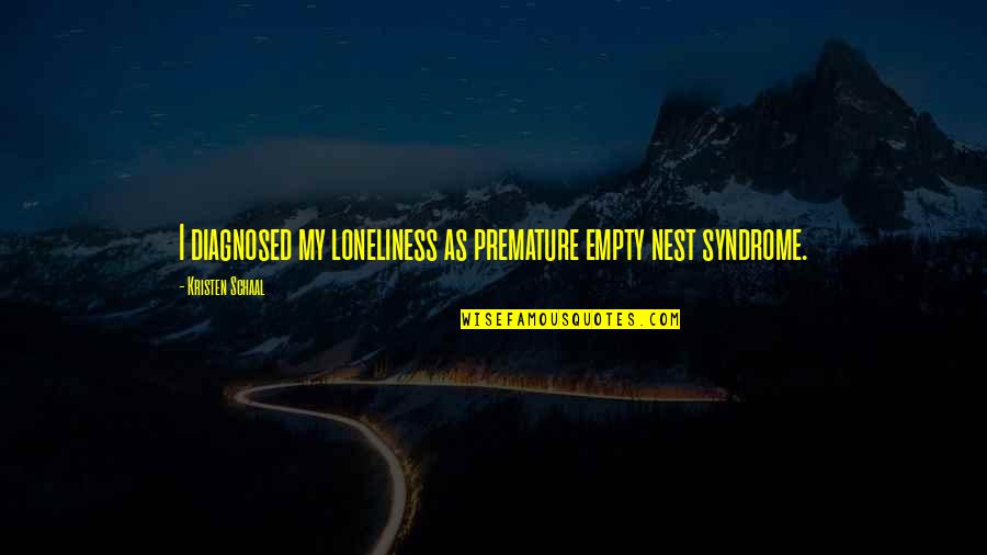 Syndrome Quotes By Kristen Schaal: I diagnosed my loneliness as premature empty nest