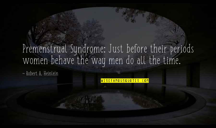 Syndrome Quotes By Robert A. Heinlein: Premenstrual Syndrome: Just before their periods women behave