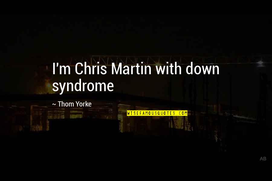 Syndromes Quotes By Thom Yorke: I'm Chris Martin with down syndrome Syndromes Quotes By Thom Yorke: I'm Chris Martin with down syndrome
