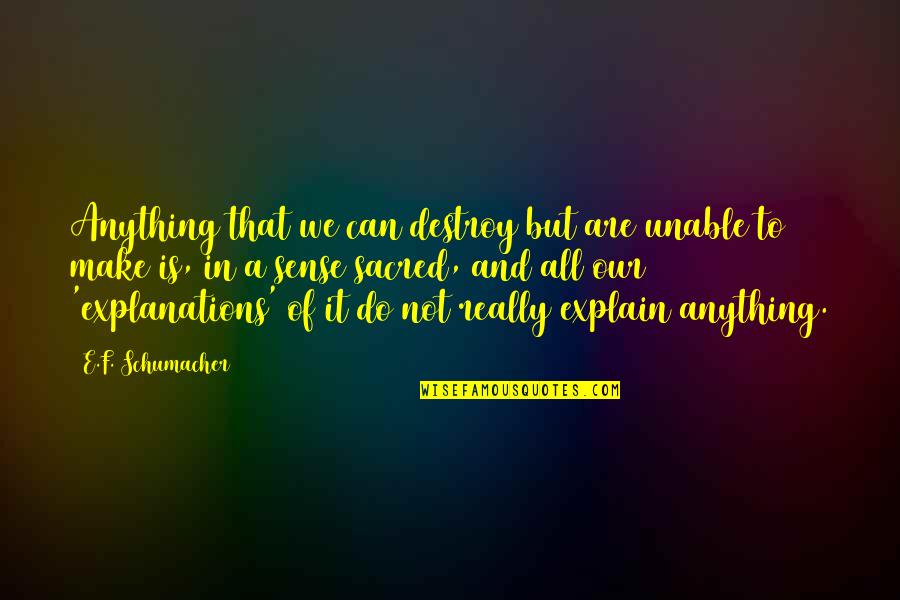 Synergistically Working Quotes By E.F. Schumacher: Anything that we can destroy but are unable