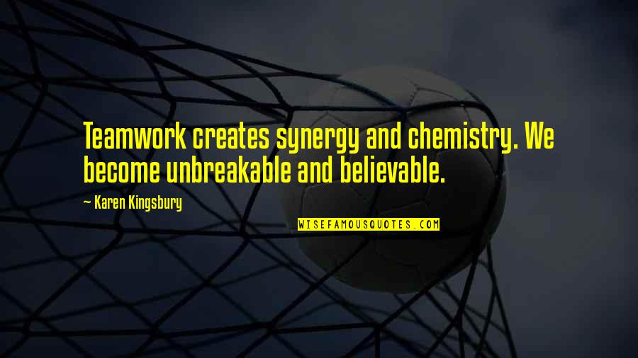 Synergy Teamwork Quotes By Karen Kingsbury: Teamwork creates synergy and chemistry. We become unbreakable