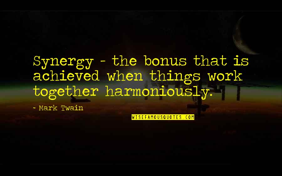 Synergy Teamwork Quotes By Mark Twain: Synergy - the bonus that is achieved when