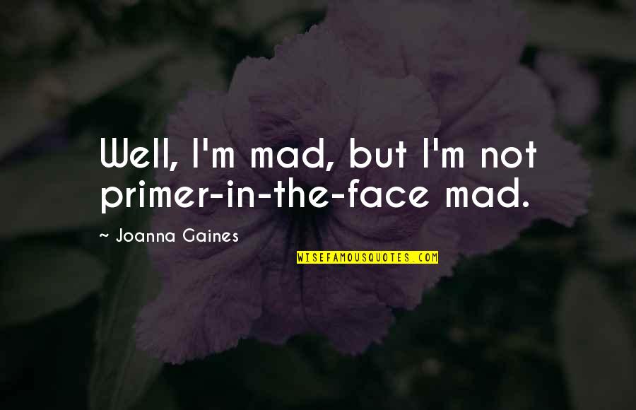 Synesthetic Experience Quotes By Joanna Gaines: Well, I'm mad, but I'm not primer-in-the-face mad.