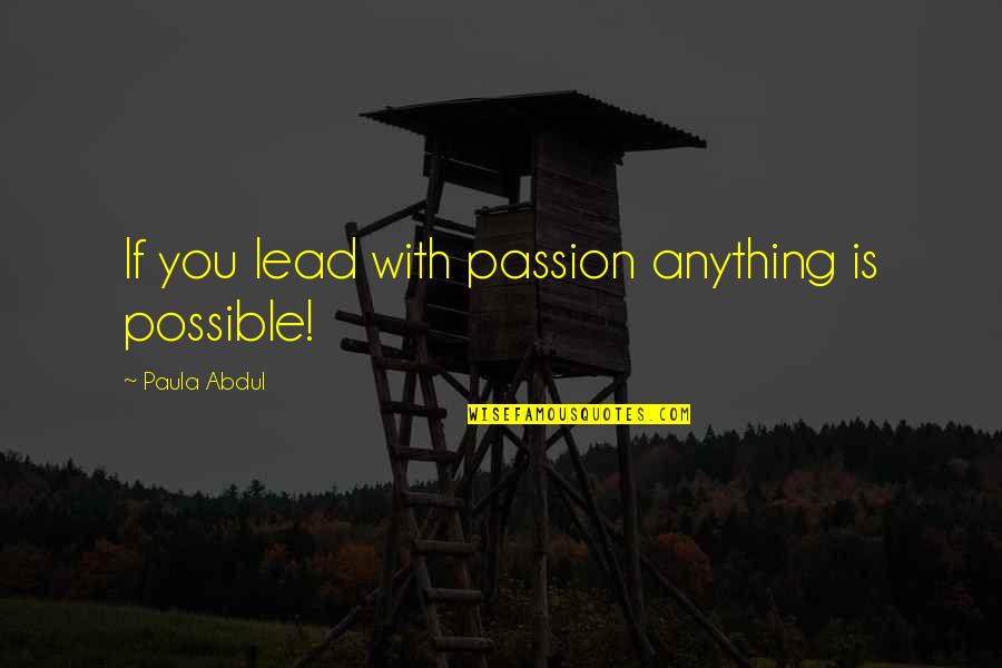 Synesthetic Experience Quotes By Paula Abdul: If you lead with passion anything is possible!