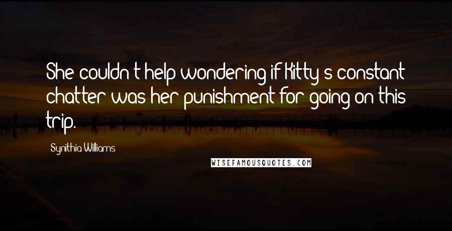 Synithia Williams quotes: She couldn't help wondering if Kitty's constant chatter was her punishment for going on this trip.