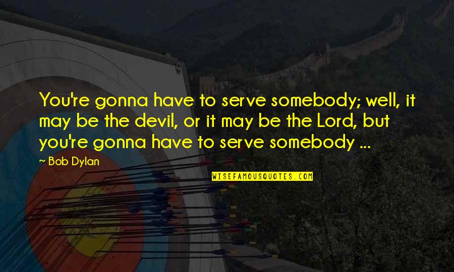 Synning Quotes By Bob Dylan: You're gonna have to serve somebody; well, it