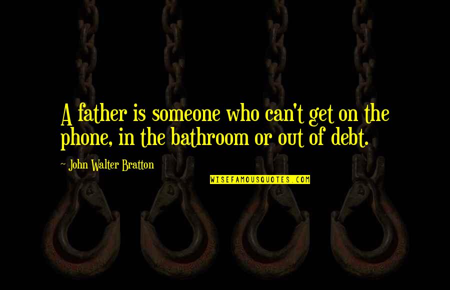 Synnott Pronunciation Quotes By John Walter Bratton: A father is someone who can't get on Synnott Pronunciation Quotes By John Walter Bratton: A father is someone who can't get on