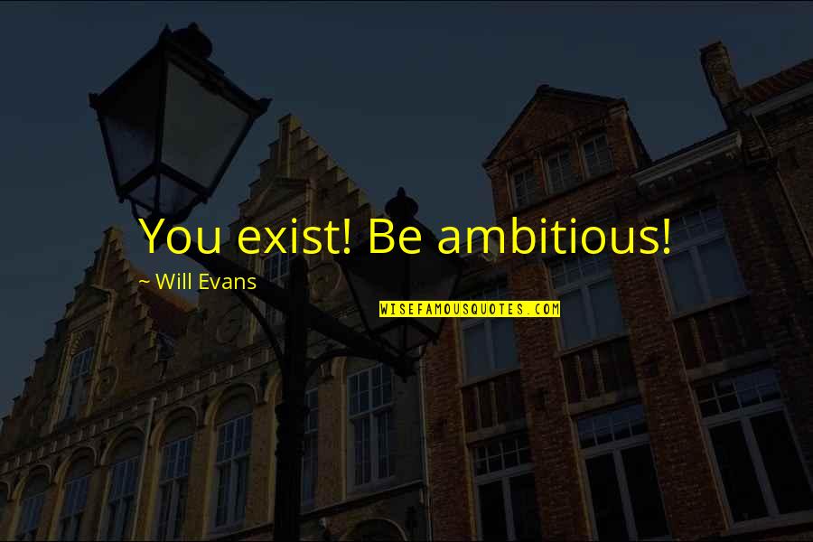 Synonymes Des Quotes By Will Evans: You exist! Be ambitious!