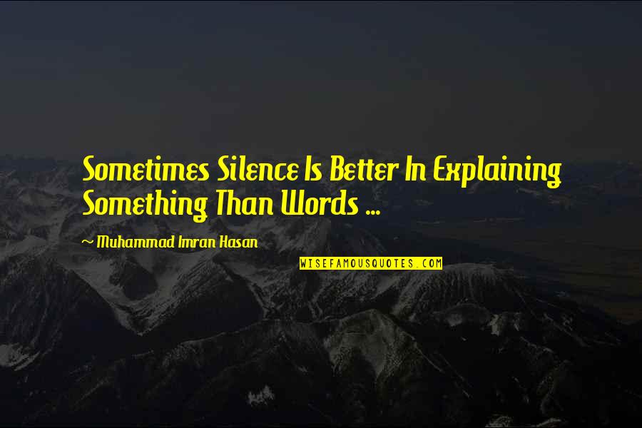 Synonymes Quotes By Muhammad Imran Hasan: Sometimes Silence Is Better In Explaining Something Than