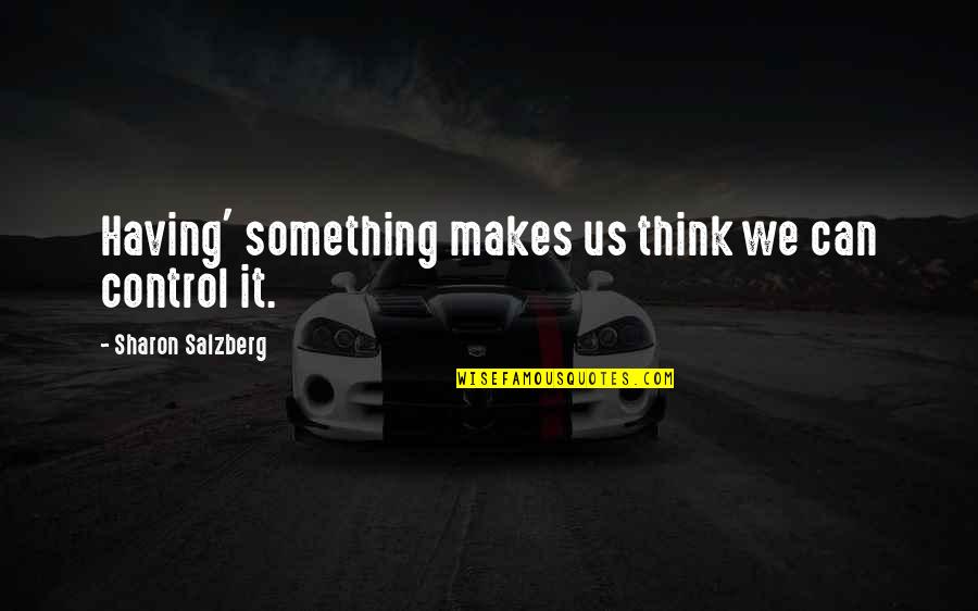 Synonymous Parallelism Quotes By Sharon Salzberg: Having' something makes us think we can control