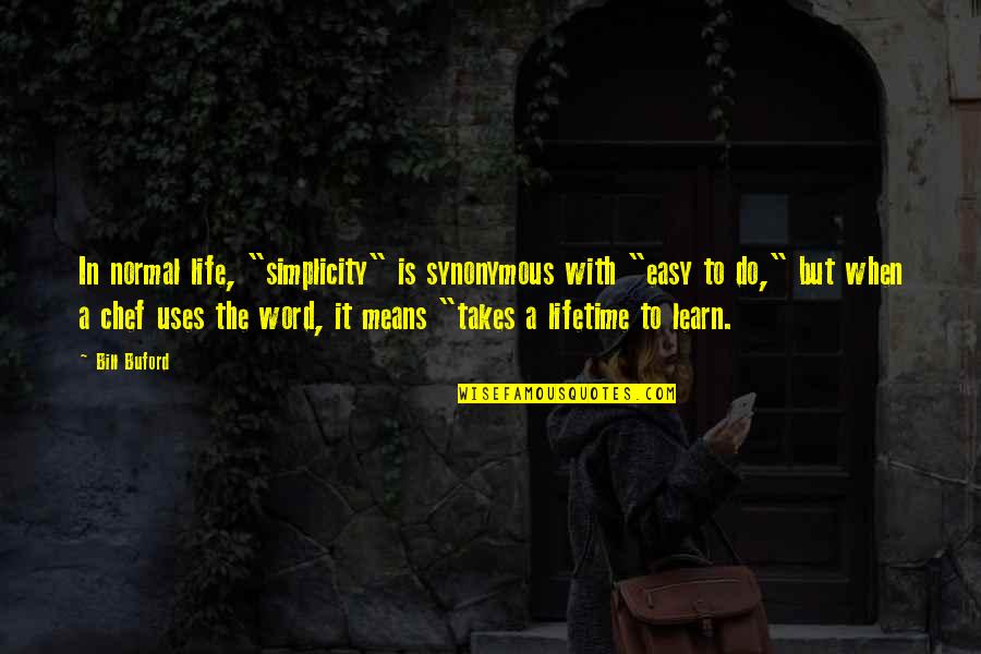 Synonymous Quotes By Bill Buford: In normal life, "simplicity" is synonymous with "easy