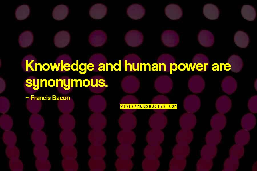 Synonymous Quotes By Francis Bacon: Knowledge and human power are synonymous.