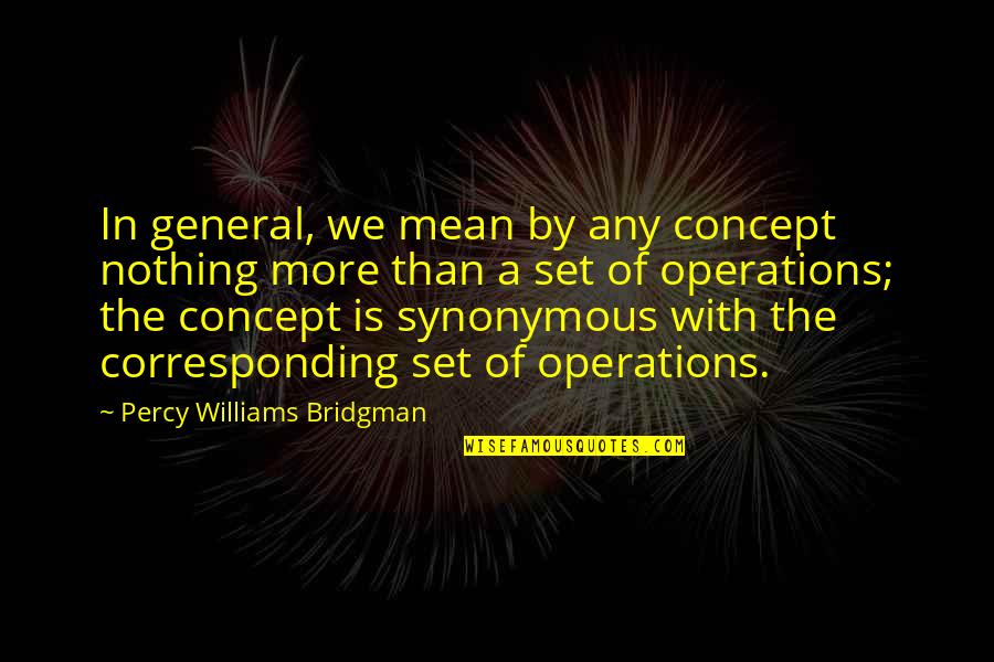 Synonymous Quotes By Percy Williams Bridgman: In general, we mean by any concept nothing