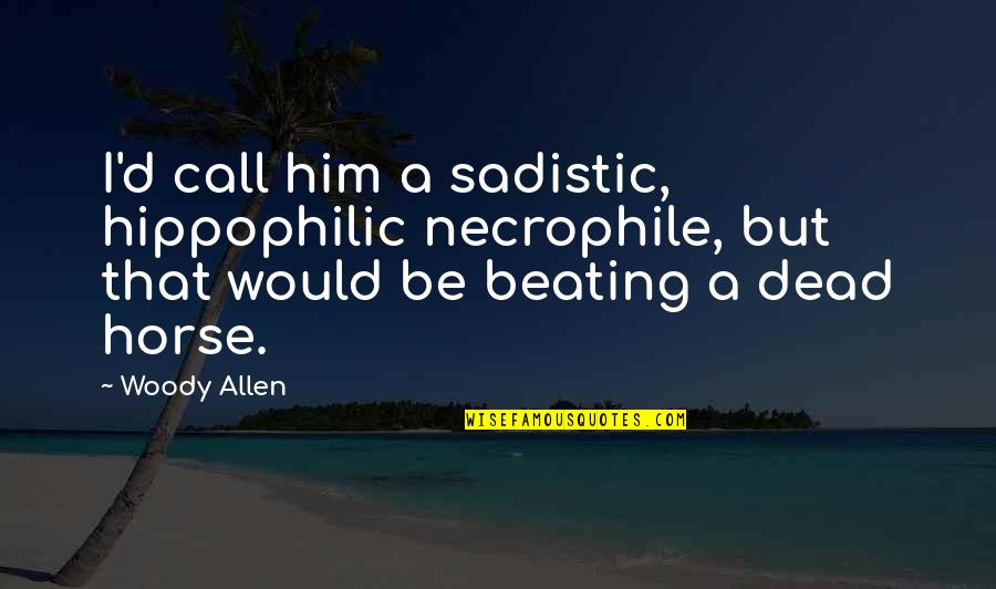 Synonyms Quotes By Woody Allen: I'd call him a sadistic, hippophilic necrophile, but