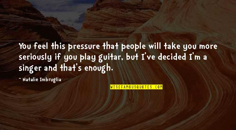 Synopsize Quotes By Natalie Imbruglia: You feel this pressure that people will take