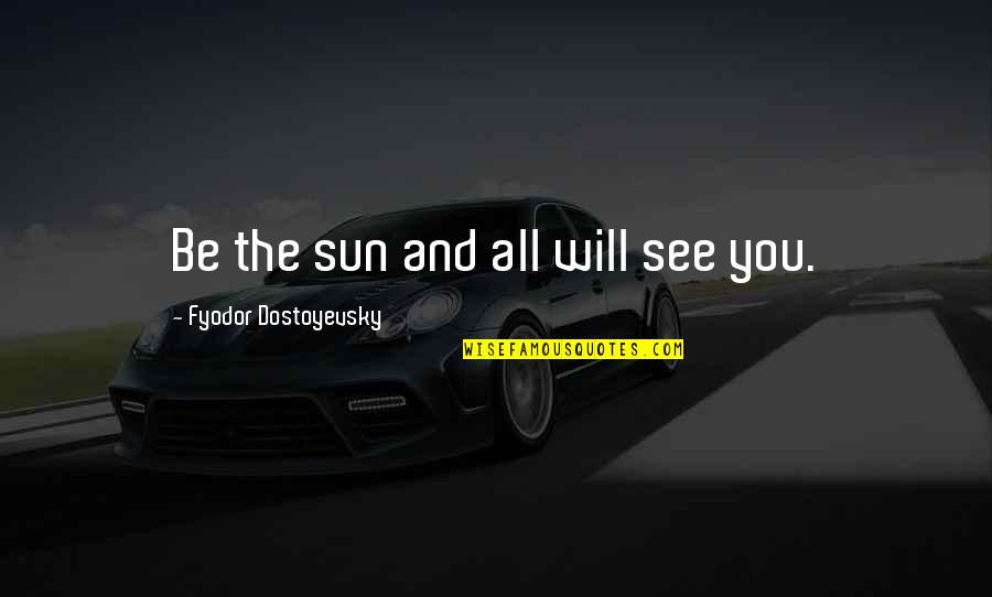 Syntactically Challenging Quotes By Fyodor Dostoyevsky: Be the sun and all will see you. Syntactically Challenging Quotes By Fyodor Dostoyevsky: Be the sun and all will see you.