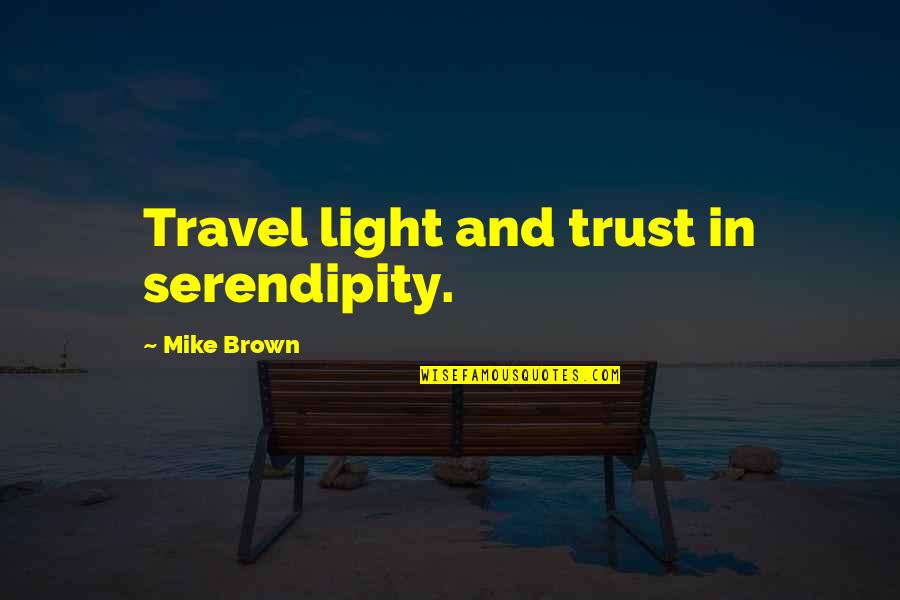 Syntactically Challenging Quotes By Mike Brown: Travel light and trust in serendipity. Syntactically Challenging Quotes By Mike Brown: Travel light and trust in serendipity.